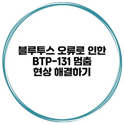 블루투스 오류로 인한 BTP-131 멈춤 현상 해결하기
