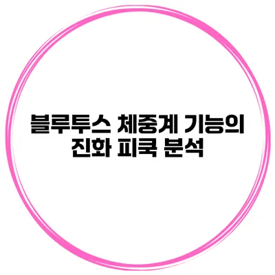 블루투스 체중계 기능의 진화 피쿡 분석