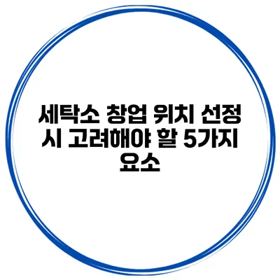 세탁소 창업 위치 선정 시 고려해야 할 5가지 요소