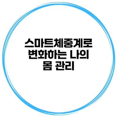스마트체중계로 변화하는 나의 몸 관리