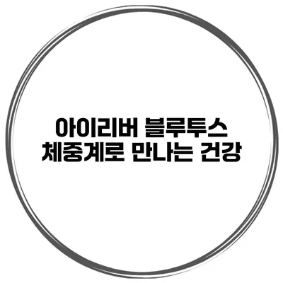 아이리버 블루투스 체중계로 만나는 건강