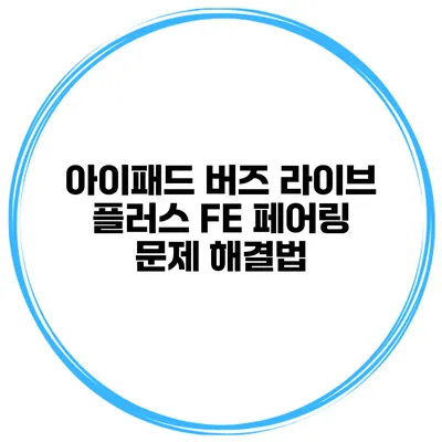 아이패드 버즈 라이브 플러스 FE 페어링 문제 해결법