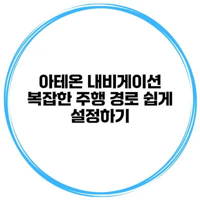 아테온 내비게이션 복잡한 주행 경로 쉽게 설정하기