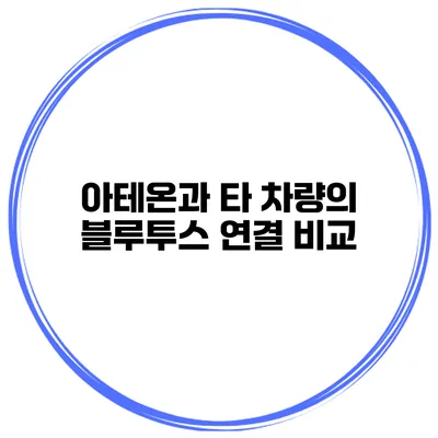 아테온과 타 차량의 블루투스 연결 비교