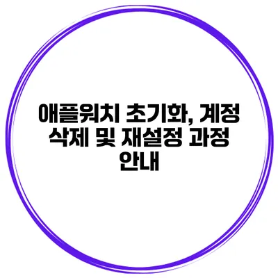 애플워치 초기화, 계정 삭제 및 재설정 과정 안내