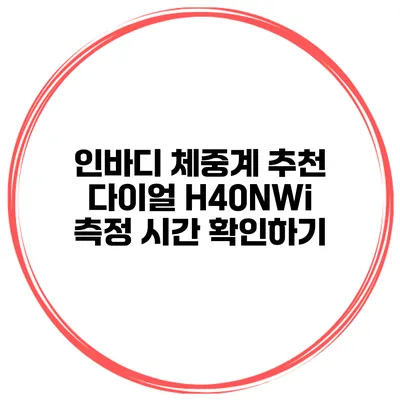 인바디 체중계 추천 다이얼 H40NWi 측정 시간 확인하기