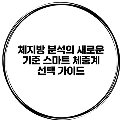 체지방 분석의 새로운 기준 스마트 체중계 선택 가이드