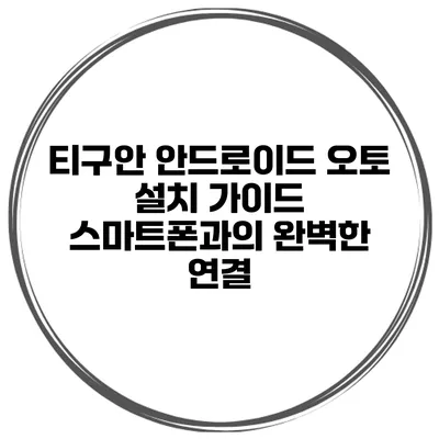 티구안 안드로이드 오토 설치 가이드 스마트폰과의 완벽한 연결