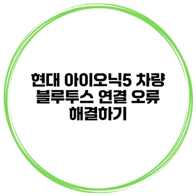 현대 아이오닉5 차량 블루투스 연결 오류 해결하기
